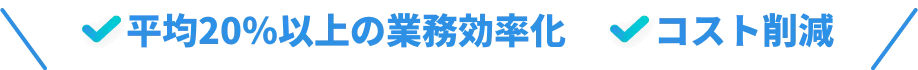 平均20%以上の業務効率化 コスト削減